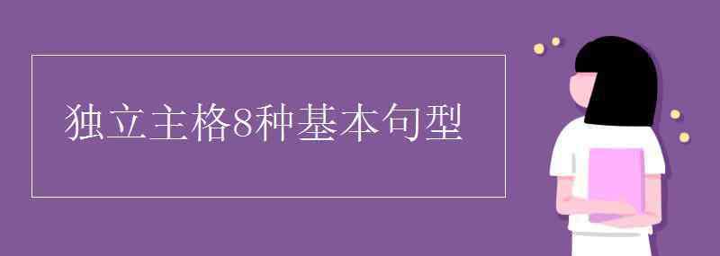 獨(dú)立主格結(jié)構(gòu)經(jīng)典例句 獨(dú)立主格8種基本句型