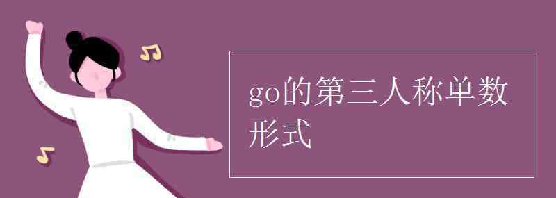 go的第三人稱單數(shù)形式 go的第三人稱單數(shù)形式