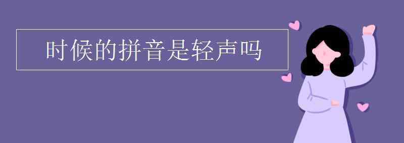 時(shí)的拼音 時(shí)候的拼音是輕聲嗎