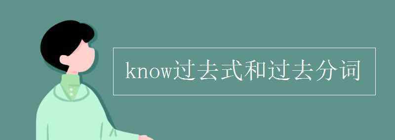 know過去式和過去分詞 know過去式和過去分詞