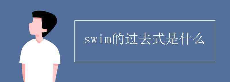 swim的過(guò)去式是什么 swim的過(guò)去式是什么