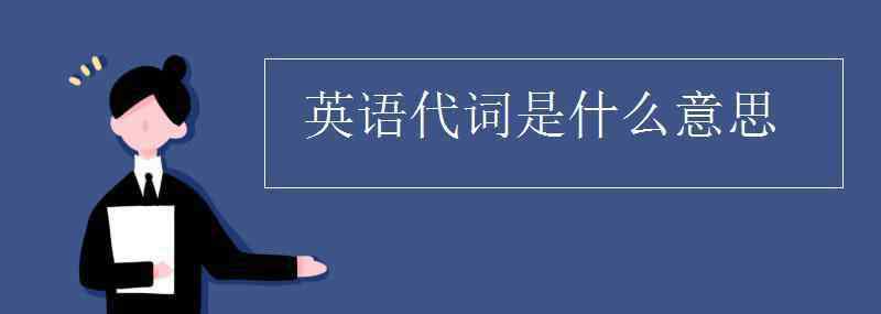 代詞是什么意思 英語(yǔ)代詞是什么意思