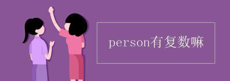 person復(fù)數(shù) person有復(fù)數(shù)嘛