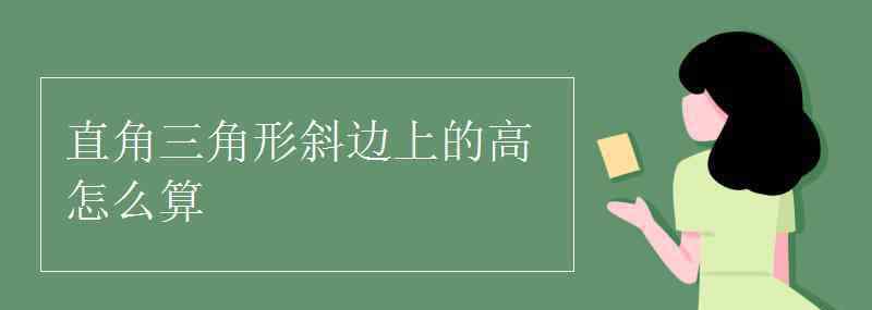 直角三角形的高怎么求 直角三角形斜邊上的高怎么算