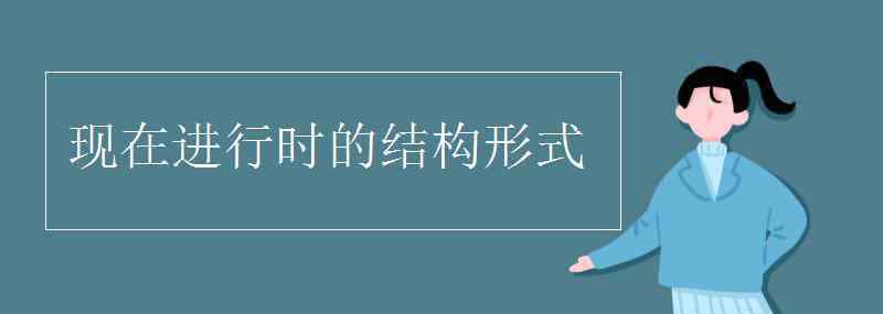 現(xiàn)在進(jìn)行時(shí)結(jié)構(gòu) 現(xiàn)在進(jìn)行時(shí)的結(jié)構(gòu)形式