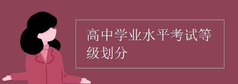 學(xué)業(yè)水平測(cè)試等級(jí) 高中學(xué)業(yè)水平考試等級(jí)劃分