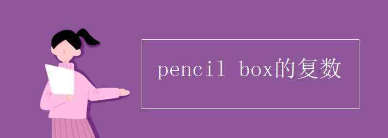 box的復(fù)數(shù) pencil box的復(fù)數(shù)