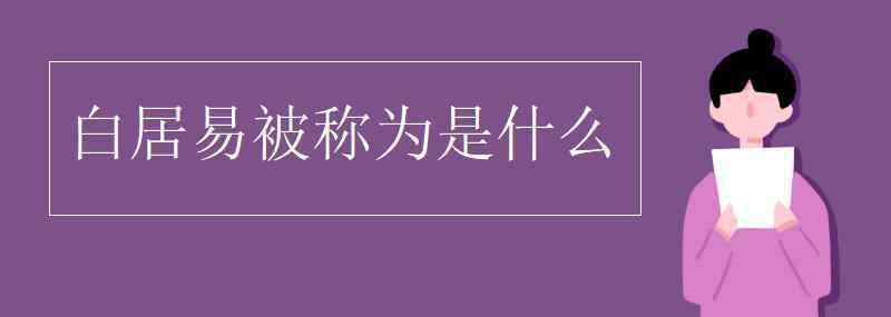 白居易被稱為詩什么 白居易被稱為是什么