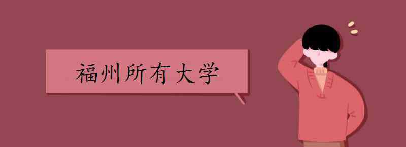 福州學(xué)校 福州所有大學(xué) 都有哪些大學(xué)