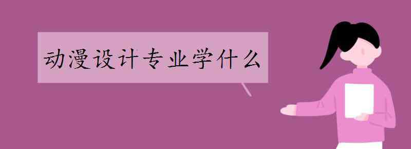 學(xué)動(dòng)漫設(shè)計(jì)專業(yè) 動(dòng)漫設(shè)計(jì)專業(yè)學(xué)什么 要學(xué)什么軟件