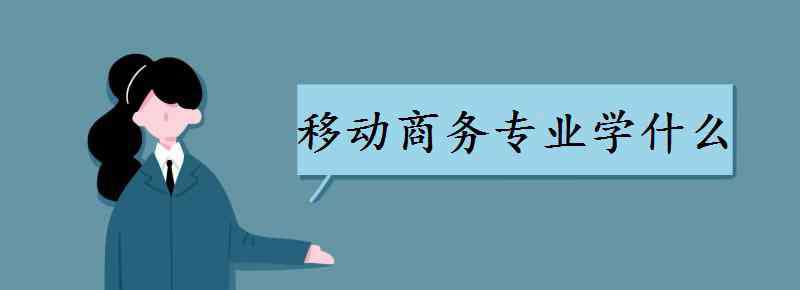 移動(dòng)網(wǎng)絡(luò)營(yíng)銷課程 移動(dòng)商務(wù)專業(yè)學(xué)什么 主要課程有哪些