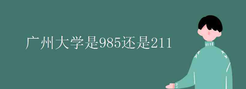 廣州大學(xué)是985還是211 廣州大學(xué)是985還是211