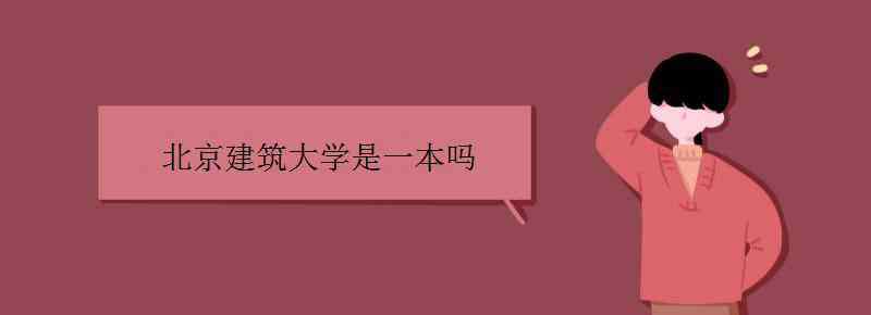 北京建筑大學(xué)是一本嗎 北京建筑大學(xué)是一本嗎 北建大哪個(gè)專業(yè)好