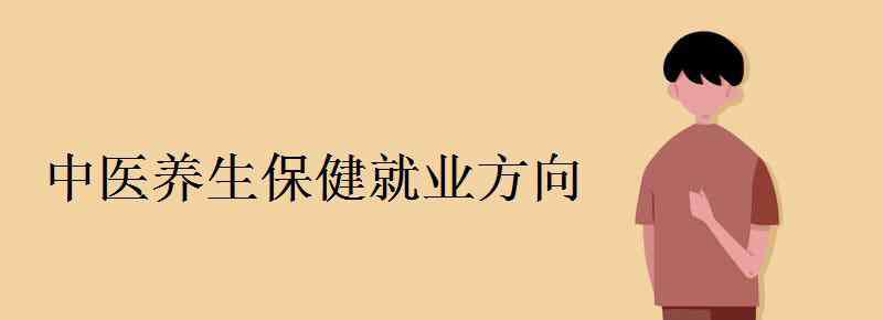 中醫(yī)養(yǎng)生保健 中醫(yī)養(yǎng)生保健就業(yè)方向有哪些