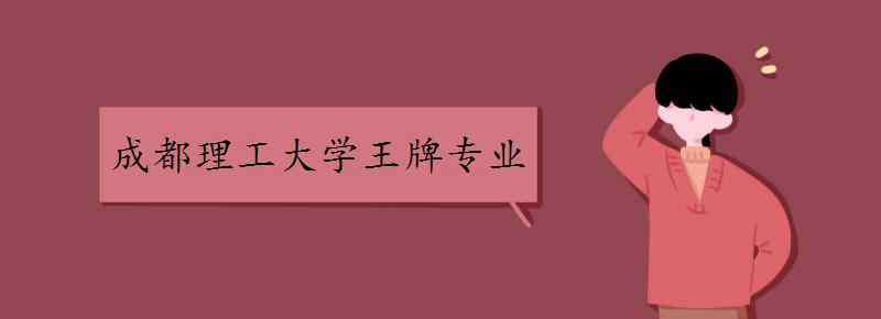 成都理工大學(xué)專業(yè) 成都理工大學(xué)王牌專業(yè)有哪些