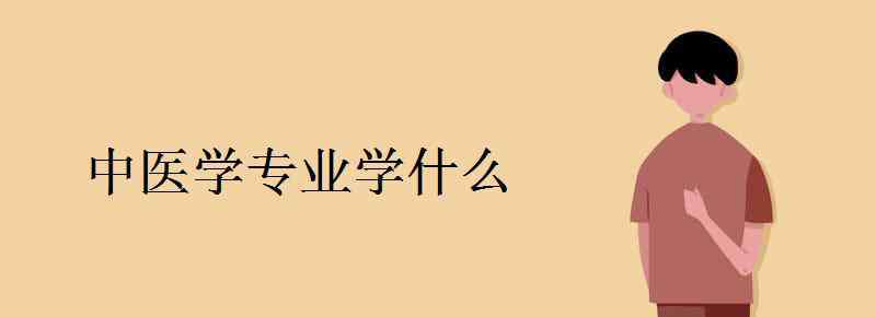 中醫(yī)學專業(yè)學什么 中醫(yī)學專業(yè)學什么 主要課程有哪些