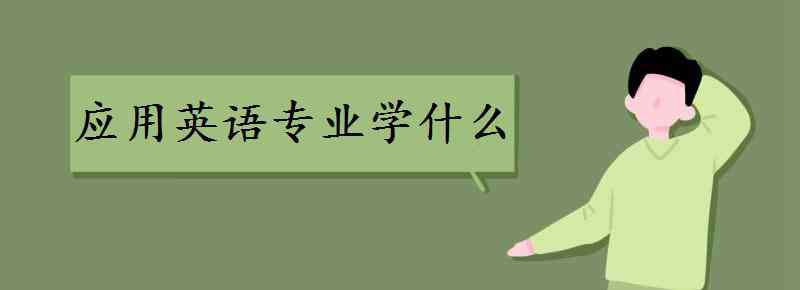 什么課的英文 應(yīng)用英語專業(yè)學(xué)什么 主要課程有哪些