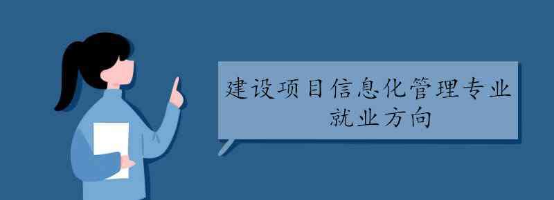 建筑項目信息化管理 建設項目信息化管理專業(yè)就業(yè)方向