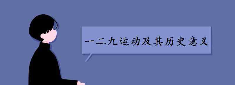 129運(yùn)動(dòng)及其歷史意義 一二九運(yùn)動(dòng)及其歷史意義是什么