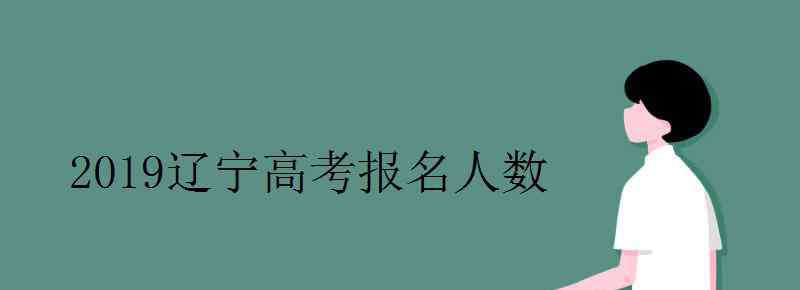 遼寧省人口2019總人數(shù) 2019遼寧高考報名人數(shù)有多少