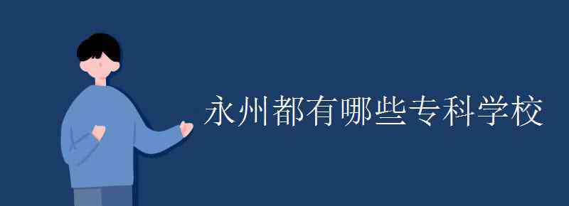 湖南永州職業(yè)技術學院 永州都有哪些專科學校