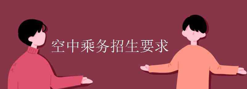 空乘招生 空中乘務招生要求有哪些