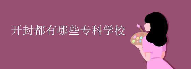 開封職業(yè)技術(shù)學(xué)院 開封都有哪些專科學(xué)校