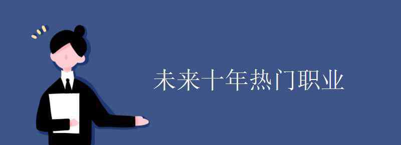 未來十年熱門職業(yè) 未來十年熱門職業(yè)有哪些