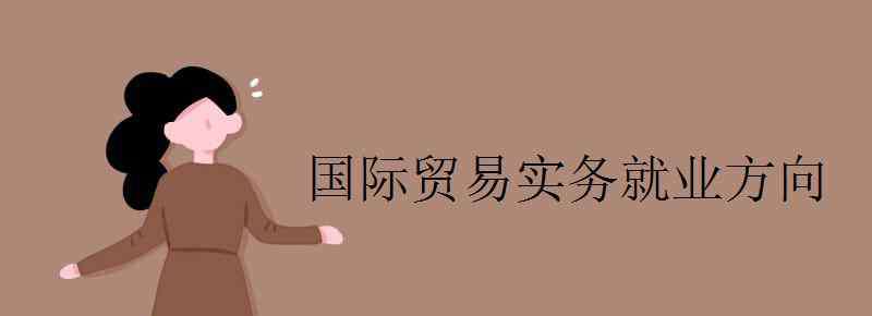 國(guó)際貿(mào)易實(shí)務(wù) 國(guó)際貿(mào)易實(shí)務(wù)就業(yè)方向有哪些