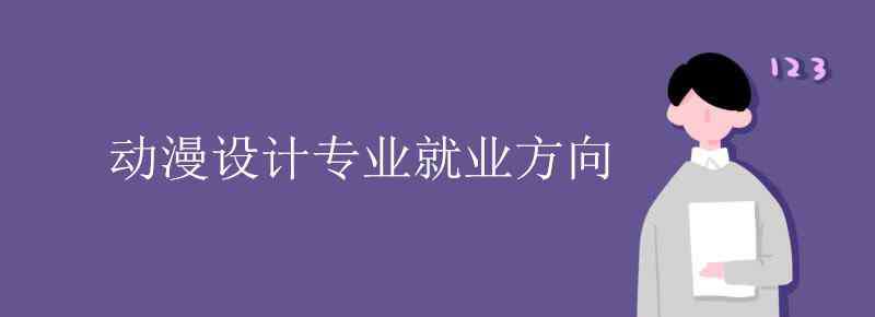 動漫設(shè)計(jì)專業(yè) 動漫設(shè)計(jì)專業(yè)就業(yè)方向