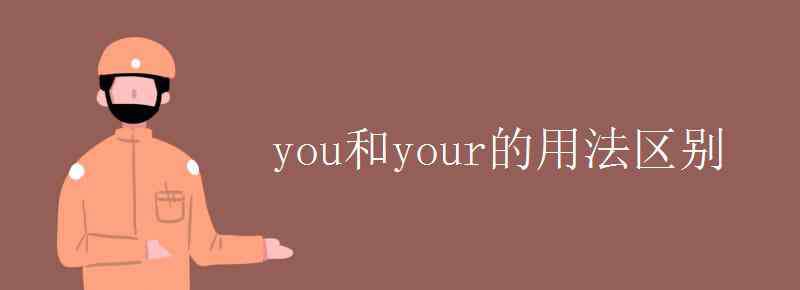 you和your的用法區(qū)別 you和your的用法區(qū)別