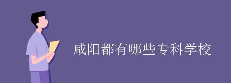 咸陽(yáng)學(xué)校 咸陽(yáng)都有哪些專(zhuān)科學(xué)校