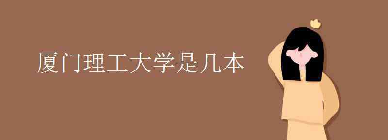 廈門(mén)理工學(xué)院是幾本 廈門(mén)理工大學(xué)是幾本