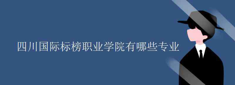 四川國際標(biāo)榜職業(yè)學(xué)院 四川國際標(biāo)榜職業(yè)學(xué)院有哪些專業(yè)