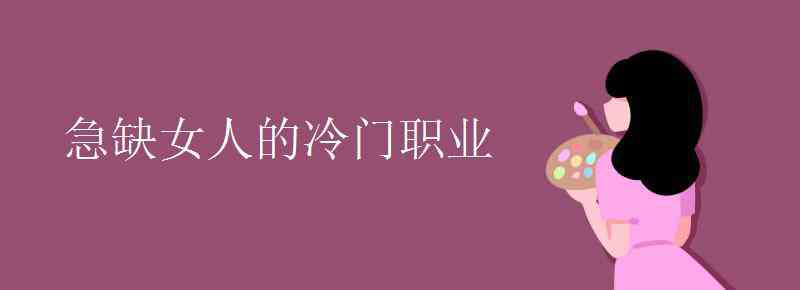 急缺女人的冷門職業(yè) 急缺女人的冷門職業(yè)有哪些