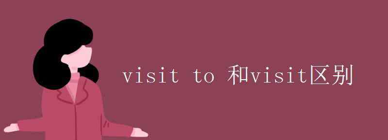 visit名詞 visit to 和visit區(qū)別