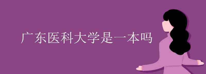 廣東醫(yī)科大學是一本嗎 廣東醫(yī)科大學是一本嗎