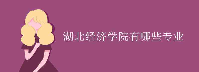 湖北經(jīng)濟學院專業(yè) 湖北經(jīng)濟學院有哪些專業(yè)