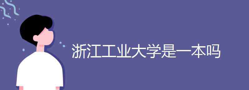 浙江工業(yè)大學(xué)是幾本 浙江工業(yè)大學(xué)是一本嗎