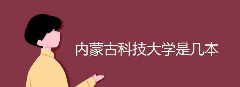 內(nèi)蒙古科技大學(xué)是幾本 內(nèi)蒙古科技大學(xué)是幾本