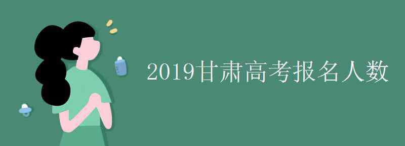 甘肅高考人數(shù) 2019甘肅高考報(bào)名人數(shù)是多少