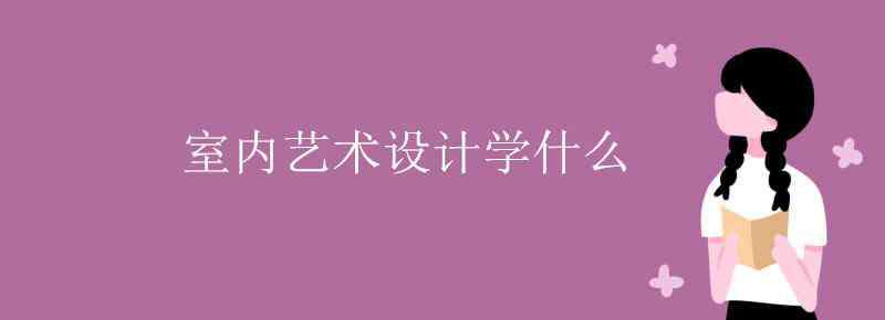 室內(nèi)藝術(shù)設(shè)計 室內(nèi)藝術(shù)設(shè)計學什么