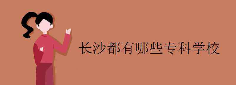 長(zhǎng)沙專(zhuān)科學(xué)校 長(zhǎng)沙都有哪些專(zhuān)科學(xué)校