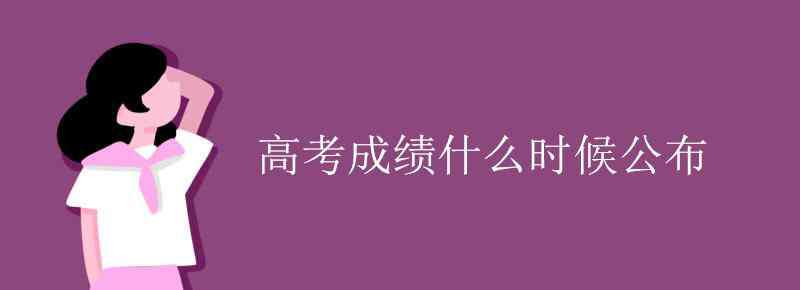 高考成績什么時候出 高考成績什么時候公布