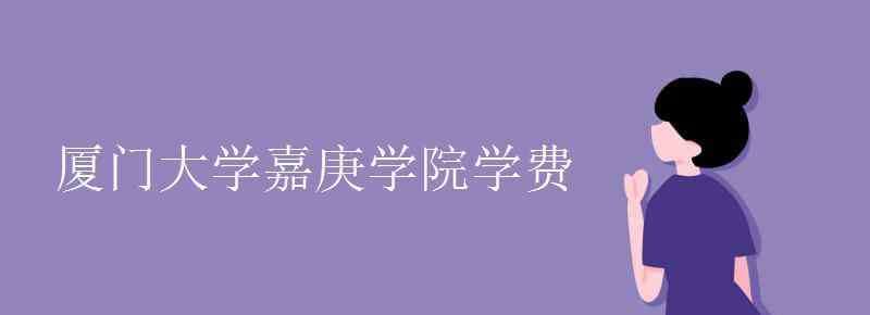 廈門嘉庚學(xué)院學(xué)費(fèi)一年 廈門大學(xué)嘉庚學(xué)院學(xué)費(fèi)