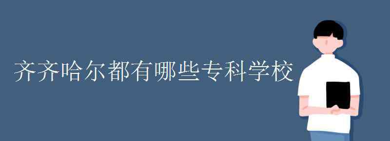 齊齊哈爾職業(yè)技術學院 齊齊哈爾都有哪些?？茖W校