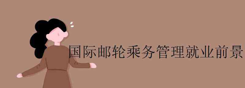 郵輪乘務(wù) 國際郵輪乘務(wù)管理就業(yè)前景怎么樣