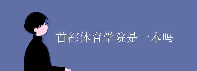 首都體育學院是幾本 首都體育學院是一本嗎