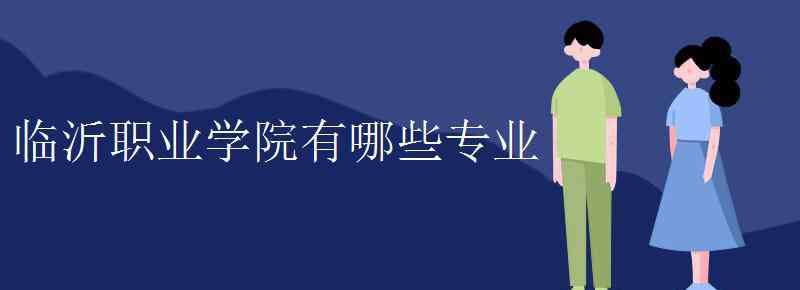 臨沂職業(yè)學院 臨沂職業(yè)學院有哪些專業(yè)