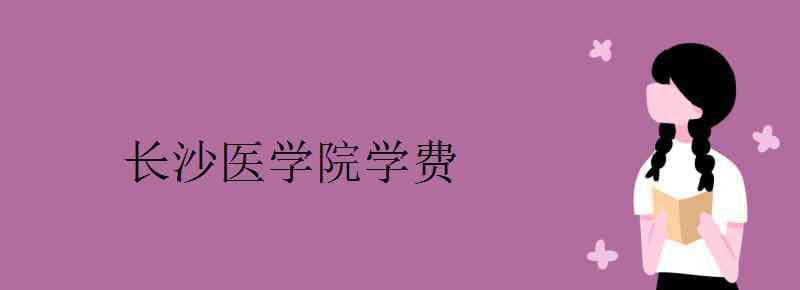 長沙醫(yī)學(xué)院學(xué)費(fèi) 長沙醫(yī)學(xué)院學(xué)費(fèi)